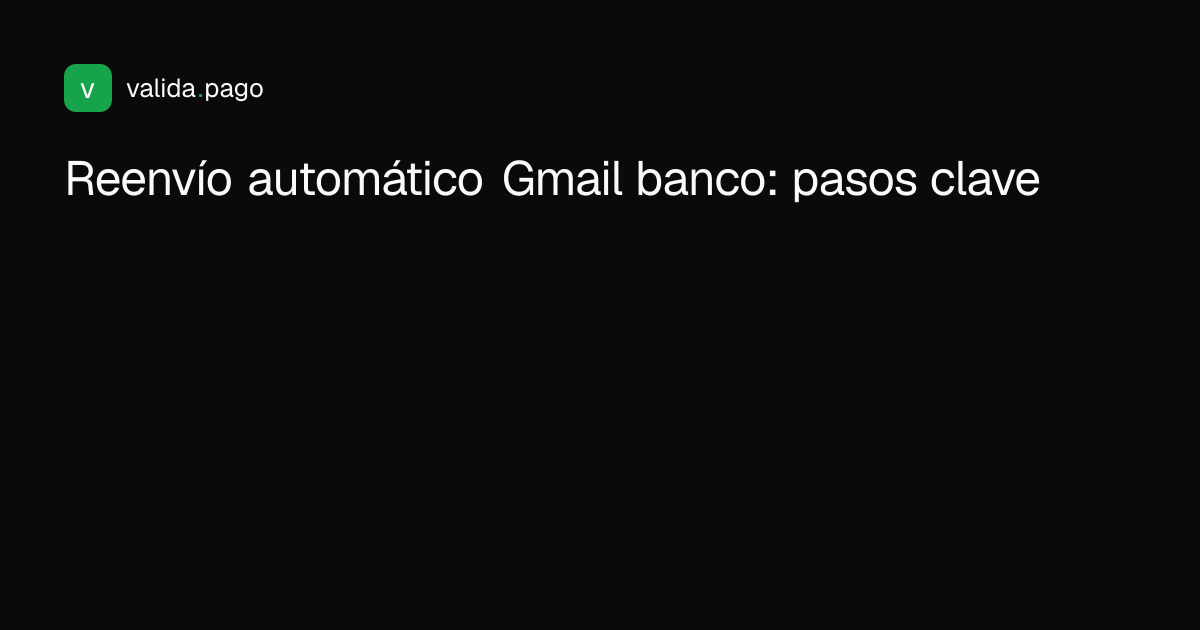 Diagrama de los 3 pasos para activar el reenvío automático de correos del banco en Gmail: agregar destino, crear filtro por remitente y verificar con prueba